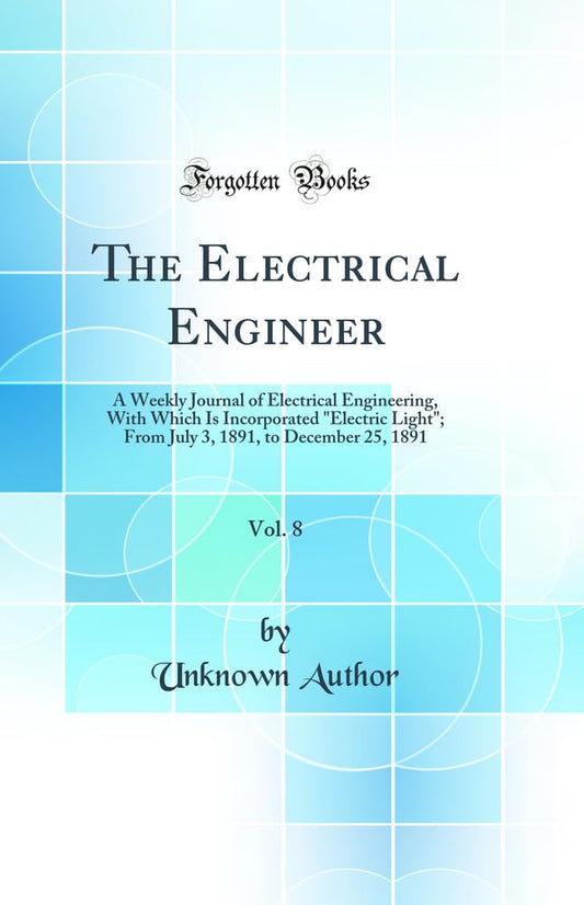 The Electrical Engineer, Vol. 8: A Weekly Journal of Electrical Engineering, With Which Is Incorporated "Electric Light"