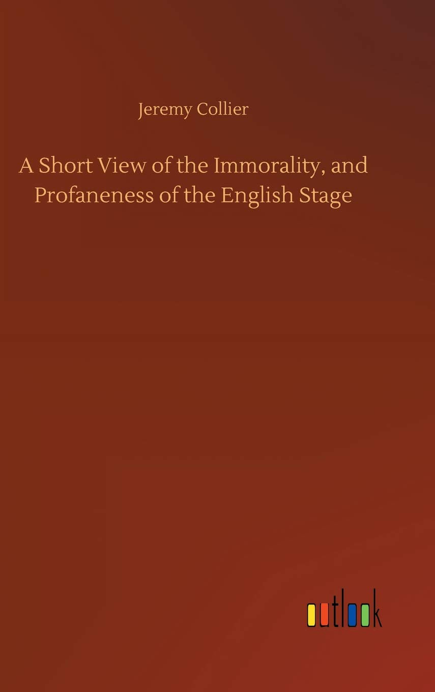 A Short View of the Immorality, and Profaneness of the English Stage