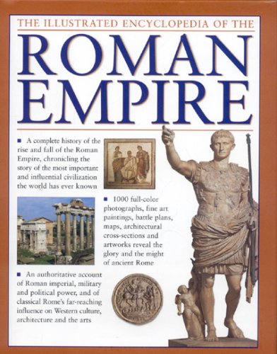 The Illustrated Encyclopedia of the Roman Empire: A complete history of the rise and fall of the Roman Empire, chronicling the story of the most ... c