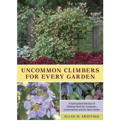 Uncommon Climbers for Every Garden A Hand-picked Selection of Climbing Plants for Containers, Conservatories and the Open Garden by Armitage, Allan M. ( Author ) ON Mar-18-2010, Hardback