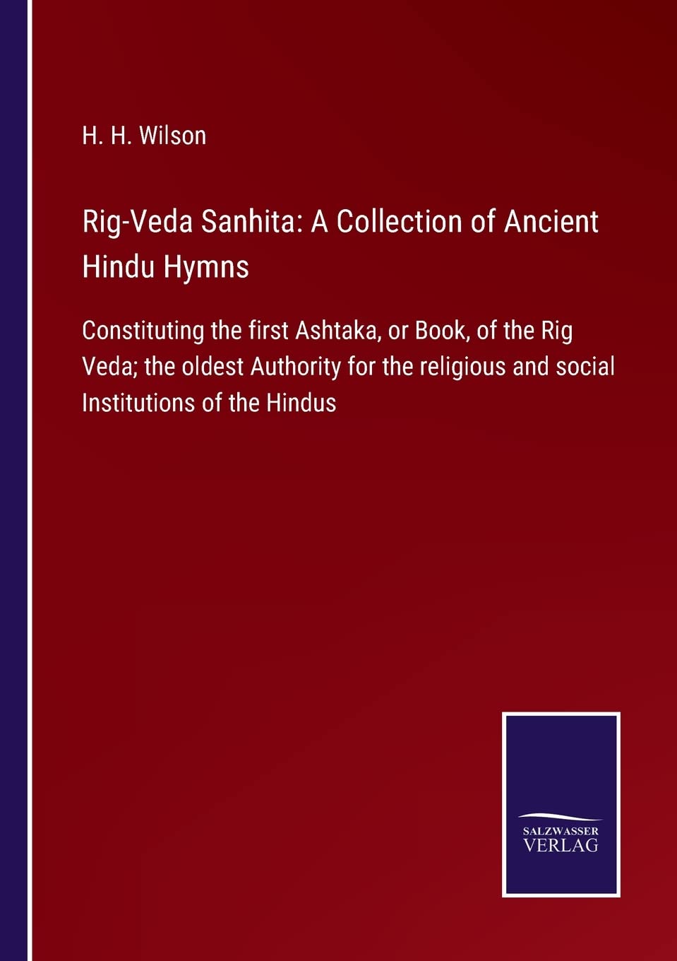 Rig-Veda Sanhita: A Collection of Ancient Hindu Hymns: Constituting the first Ashtaka, or Book, of the Rig Veda; the oldest Authority for the religious and social Institutions of the Hindus