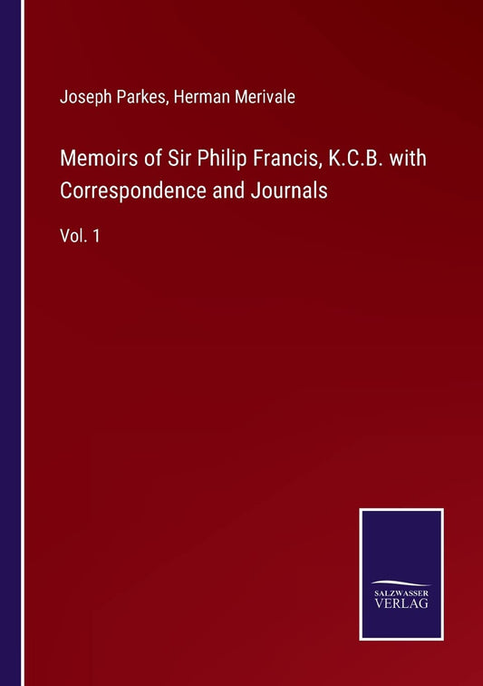 Memoirs of Sir Philip Francis, K.C.B. with Correspondence and Journals: Vol. 1