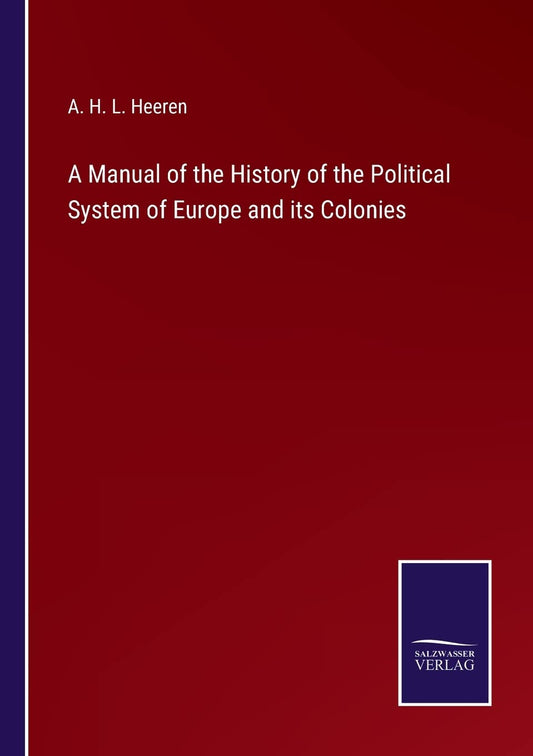 A Manual of the History of the Political System of Europe and its Colonies