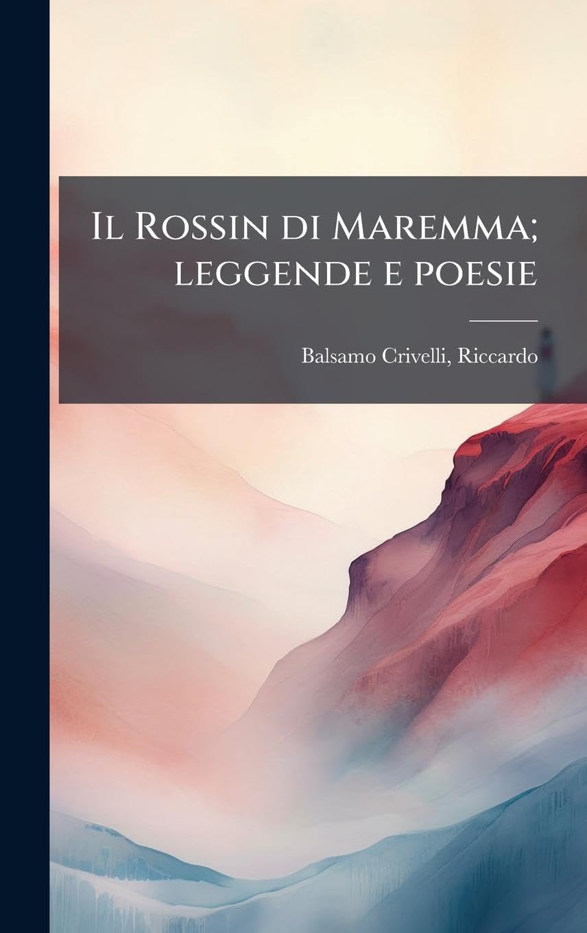 Il Rossin di Maremma; leggende e poesie (Italian Edition)