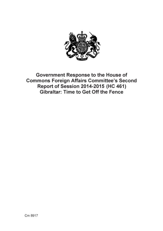 Government Response to the House of Commons Foreign Affairs Committee's Second Report of Session 2014-2015 (HC 461) Gibraltar: Time to Get off the Fence (Cm.)