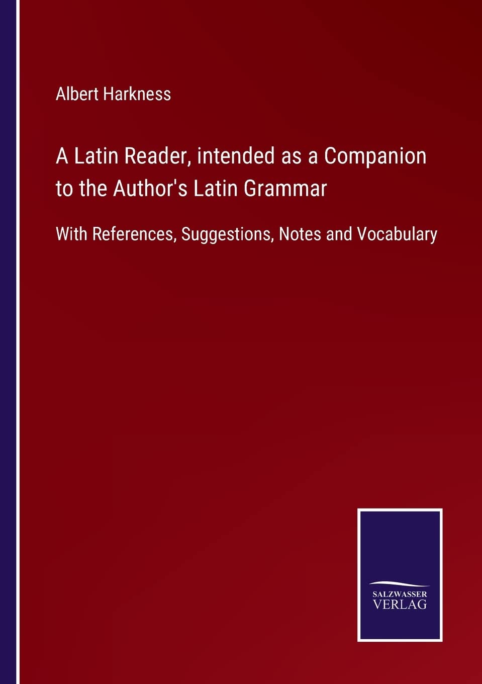 A Latin Reader, intended as a Companion to the Author's Latin Grammar: With References, Suggestions, Notes and Vocabulary