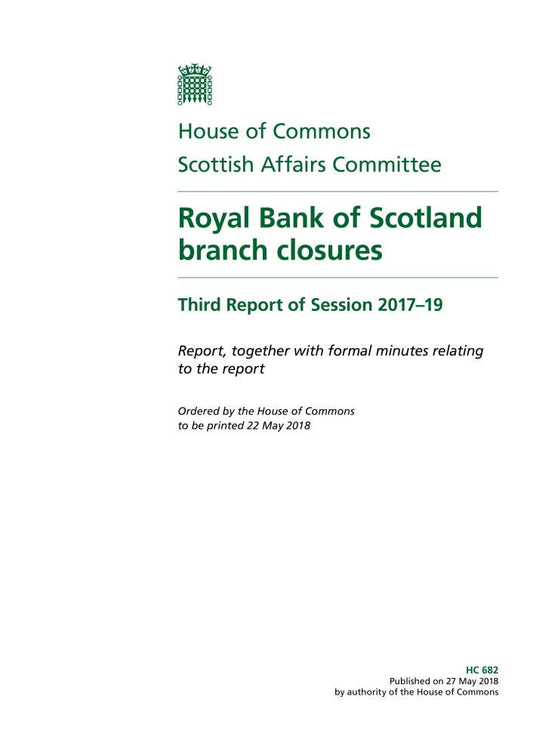 Scottish Affairs Committee 3rd Report. Royal Bank of Scotland branch closures Volume 1. Report (House of Commons Paper) HC 682