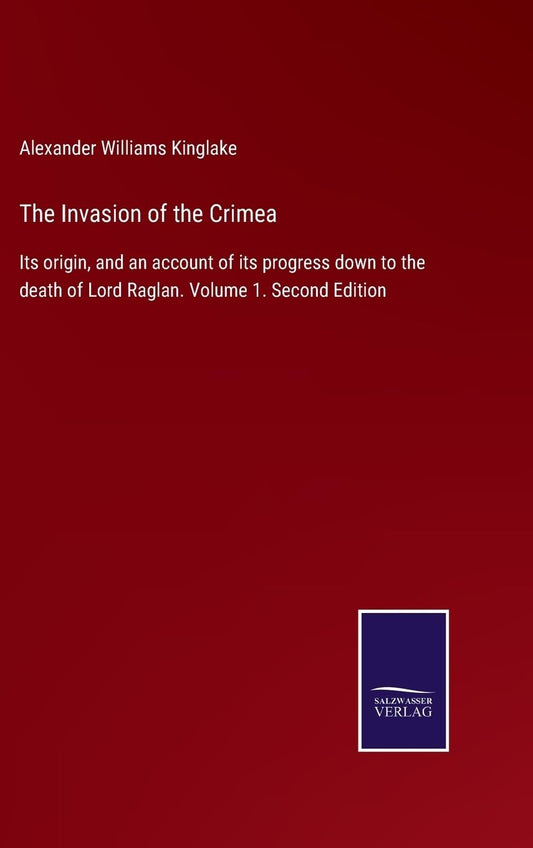 The Invasion of the Crimea: Its origin, and an account of its progress down to the death of Lord Raglan. Volume 1. Second Edition