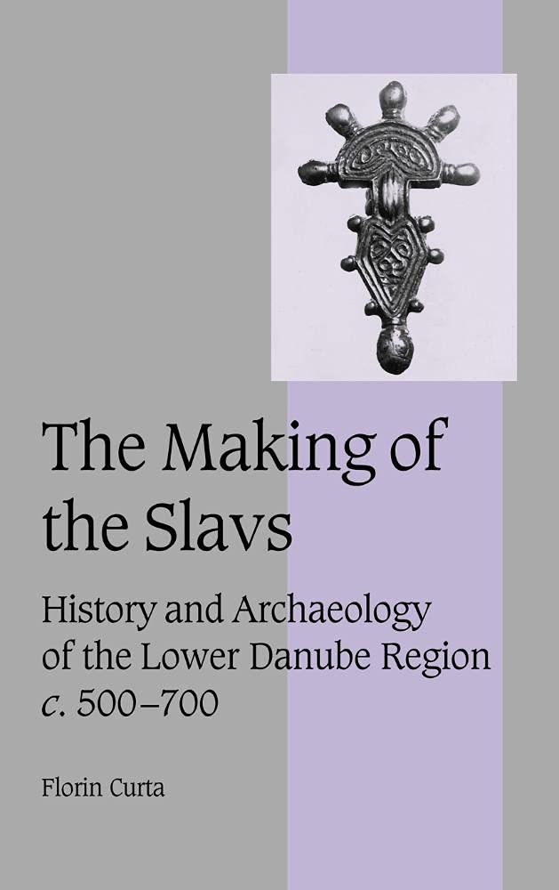 The Making of the Slavs: History and Archaeology of the Lower Danube Region, c.500–700 (Cambridge Studies in Medieval Life and Thought: Fourth Series,