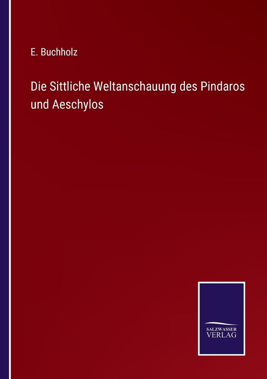 Die Sittliche Weltanschauung des Pindaros und Aeschylos (German Edition)