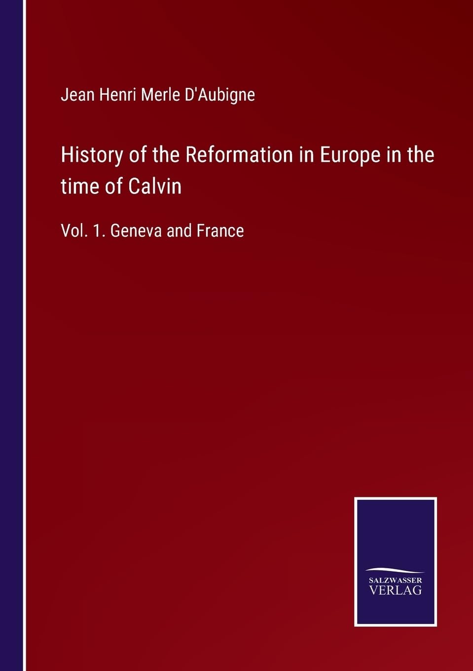 History of the Reformation in Europe in the time of Calvin: Vol. 1. Geneva and France