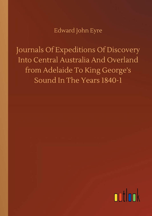 Journals Of Expeditions Of Discovery Into Central Australia And Overland from Adelaide To King George's Sound In The Years 1840-1