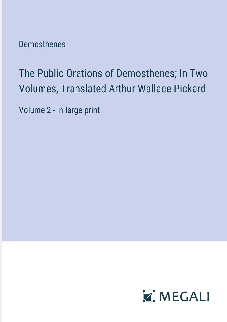 The Public Orations of Demosthenes; In Two Volumes, Translated Arthur Wallace Pickard: Volume 2 - in large print