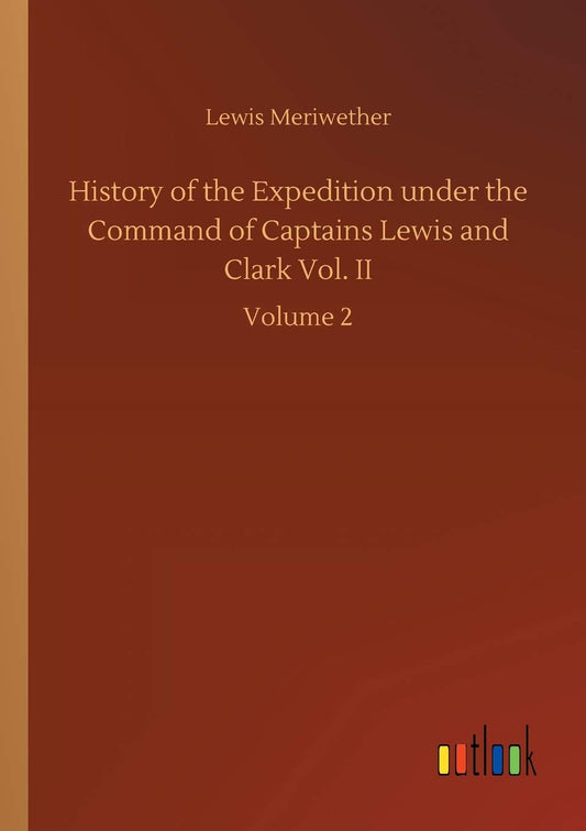 History of the Expedition under the Command of Captains Lewis and Clark Vol. II: Volume 2