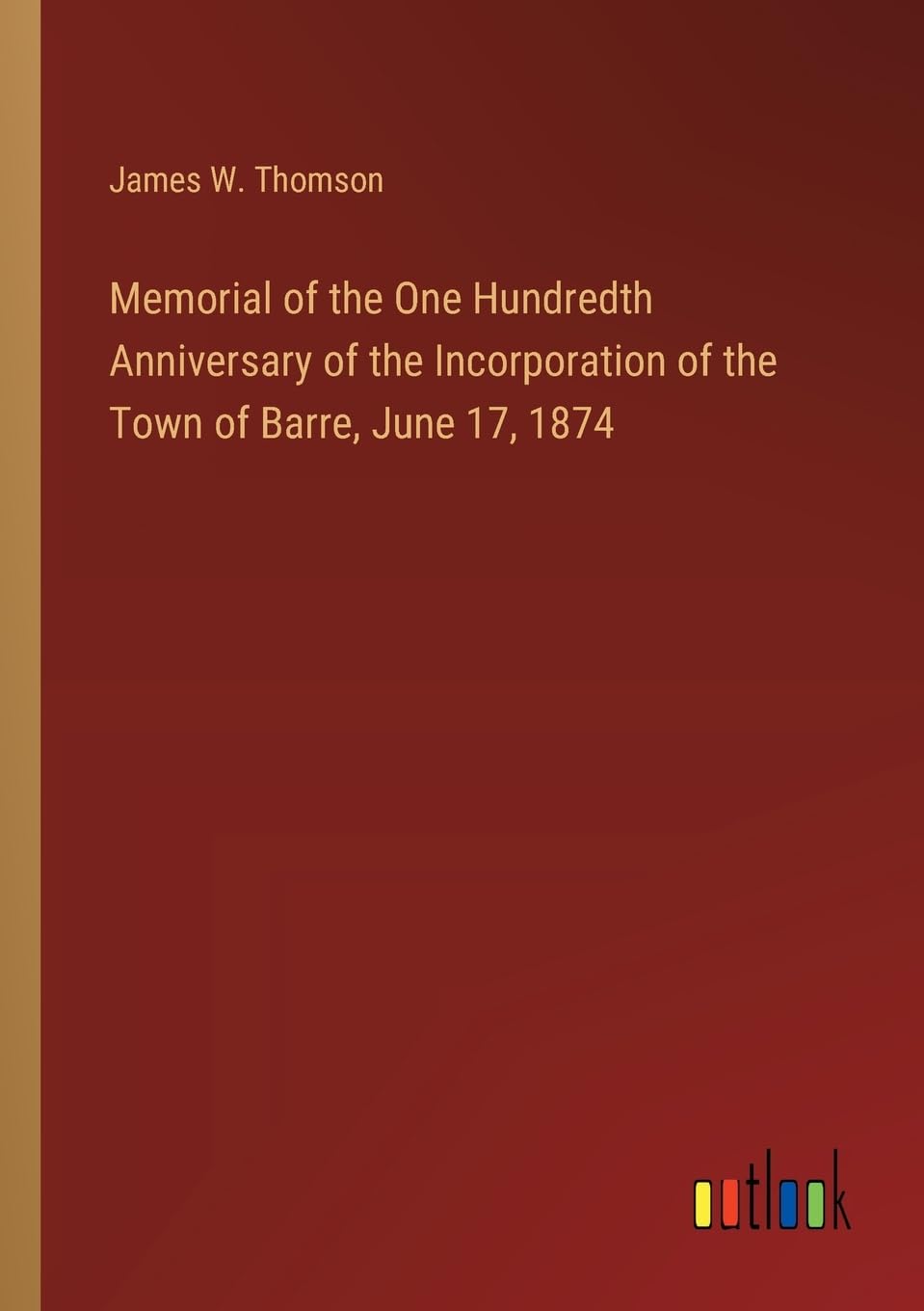 Memorial of the One Hundredth Anniversary of the Incorporation of the Town of Barre, June 17, 1874