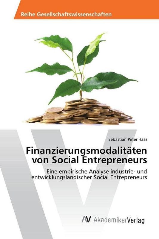 Finanzierungsmodalitäten von Social Entrepreneurs: Eine empirische Analyse industrie- und entwicklungsländischer Social Entrepreneurs