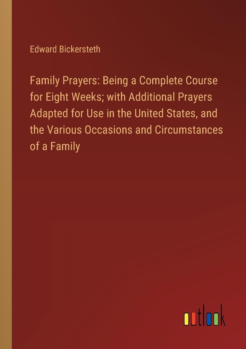 Family Prayers: Being a Complete Course for Eight Weeks; with Additional Prayers Adapted for Use in the United States, a
