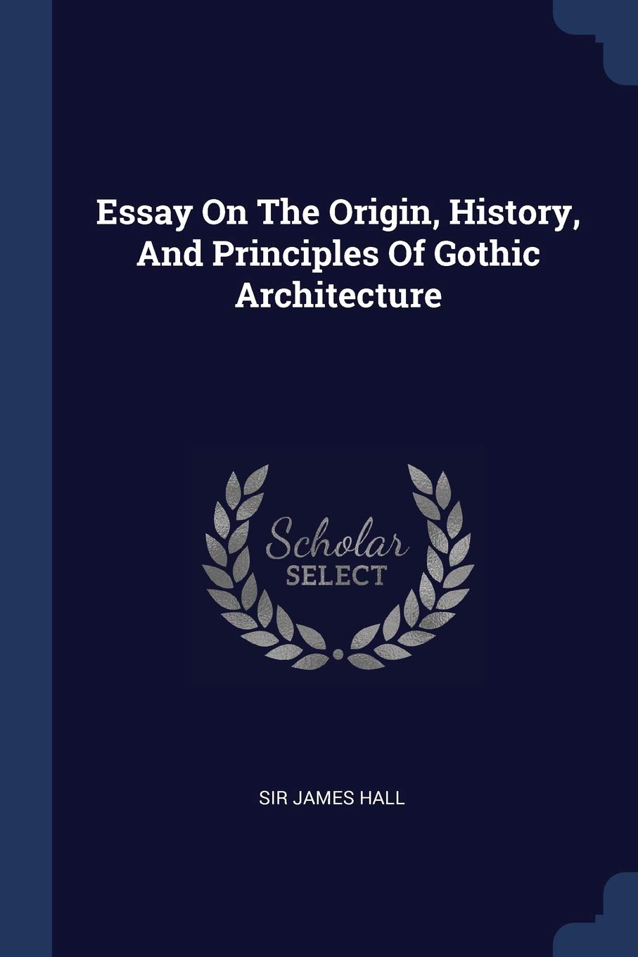 Essay On The Origin, History, And Principles Of Gothic Architecture