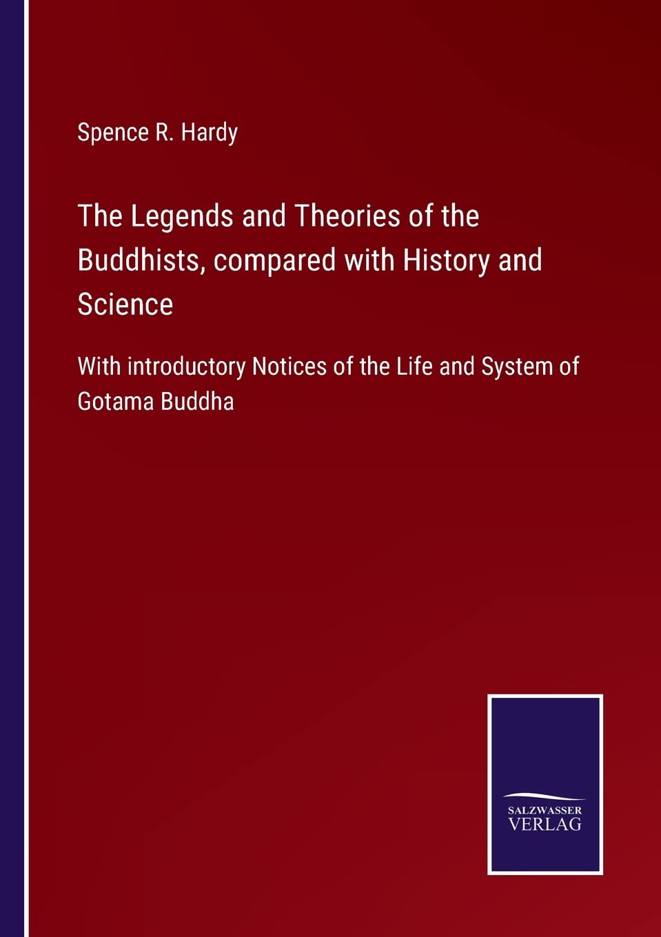 The Legends and Theories of the Buddhists, compared with History and Science: With introductory Notices of the Life and System of Gotama Buddha