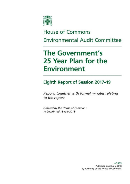 Environmental Audit Committee 8th Report. The Government’s 25 Year Plan for the Environment Volume 1. Report (House of Commons Paper) HC 803