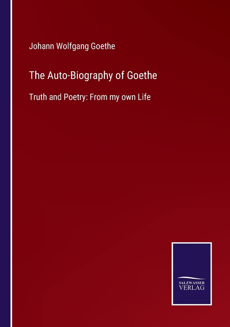 The Auto-Biography of Goethe: Truth and Poetry: From my own Life