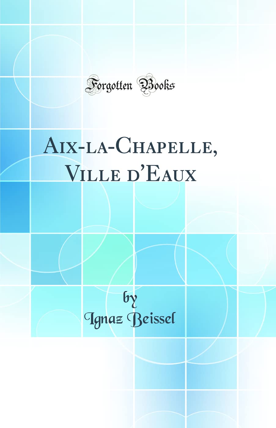 Aix-la-Chapelle, Ville d'Eaux (Classic Reprint) (French Edition)