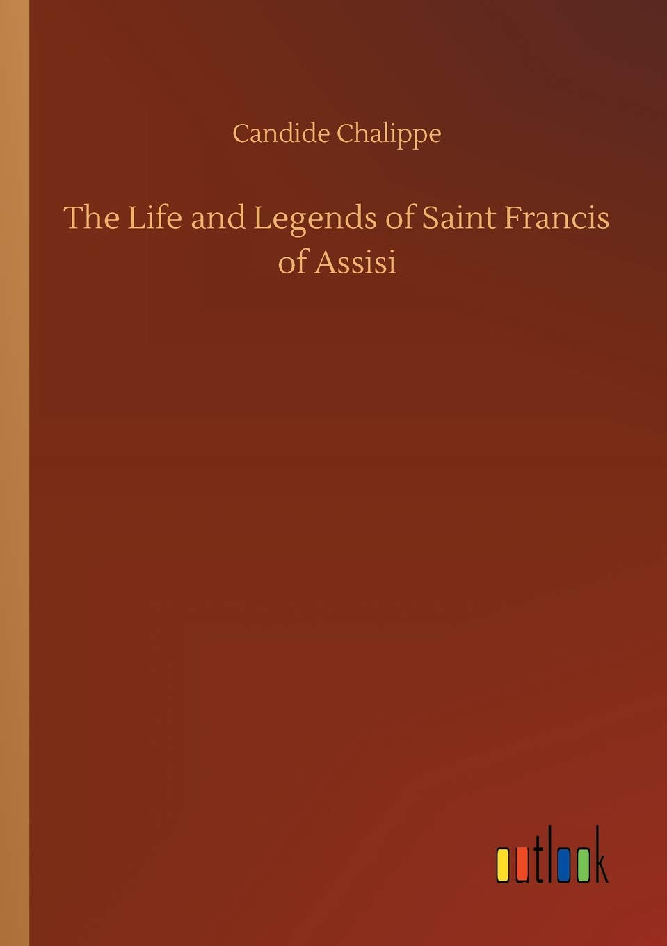 The Life and Legends of Saint Francis of Assisi
