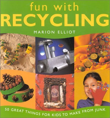 Fun With Recycling: 50 Great Things for Kids to Make from Junk