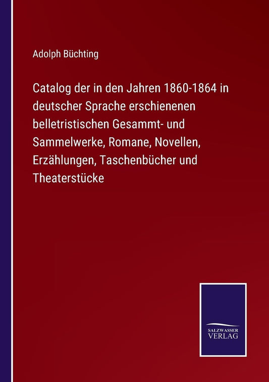 Catalog der in den Jahren 1860-1864 in deutscher Sprache erschienenen belletristischen Gesammt- und Sammelwerke, Romane,