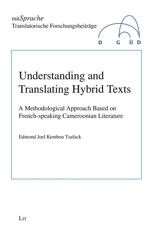 Understanding and Translating Hybrid Texts: A Methodological Approach Based on French-speaking Cameroonian Literature (3) (mitSprache. Translatorische Forschungsbe)