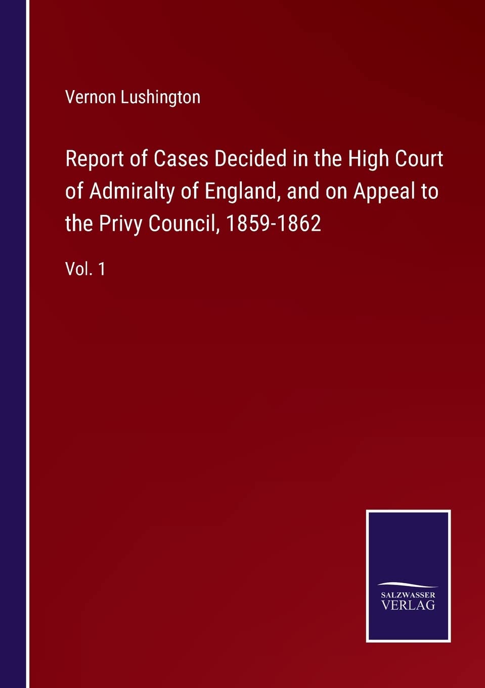 Report of Cases Decided in the High Court of Admiralty of England, and on Appeal to the Privy Council, 1859-1862: Vol. 1