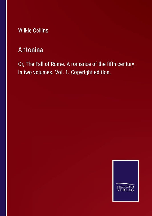 Antonina: Or, The Fall of Rome. A romance of the fifth century. In two volumes. Vol. 1. Copyright edition.
