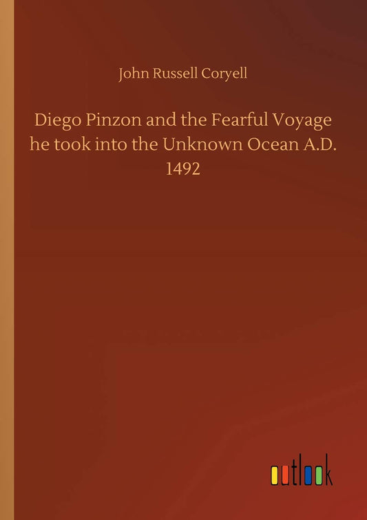 Diego Pinzon and the Fearful Voyage he took into the Unknown Ocean A.D. 1492