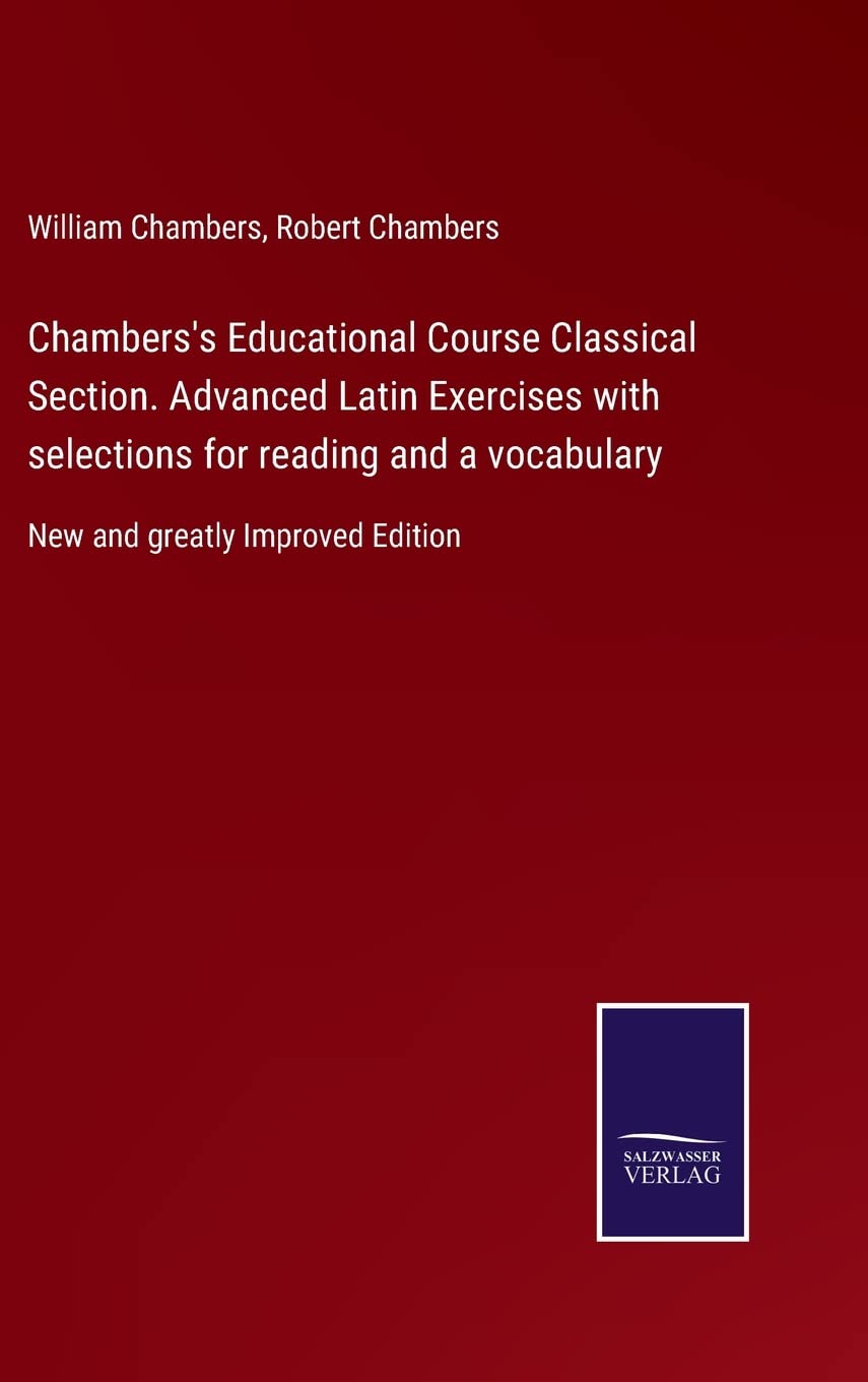 Chambers's Educational Course Classical Section. Advanced Latin Exercises with selections for reading and a vocabulary: New and greatly Improved Edition