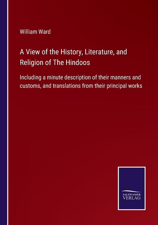 A View of the History, Literature, and Religion of The Hindoos: Including a minute description of their manners and customs, and translations from their principal works