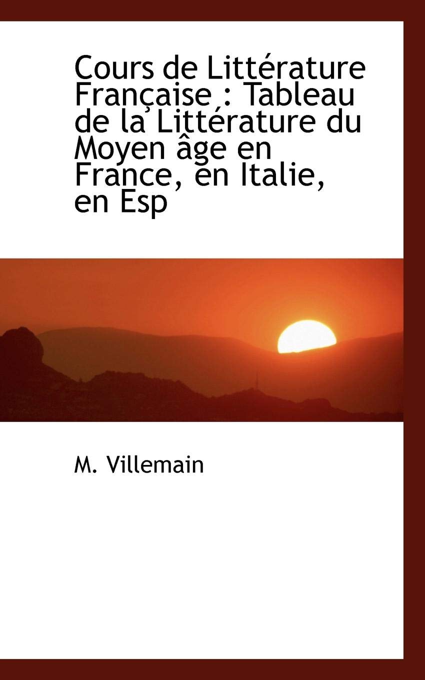 Cours de Littérature Française: Tableau de la Littérature du Moyen âge en France, en Italie, en Esp (French Edition)