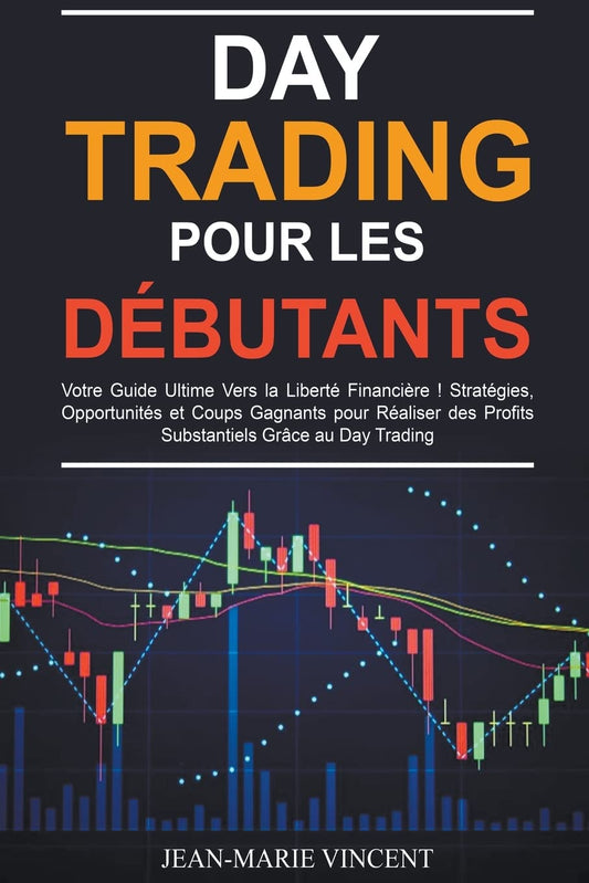 Day Trading pour les Débutants: Votre Guide Ultime Vers la Liberté Financière ! Stratégies, Opportunités et Coups Gagnan