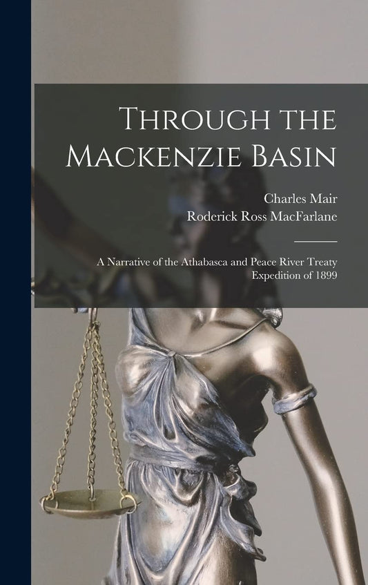 Through the Mackenzie Basin; a Narrative of the Athabasca and Peace River Treaty Expedition of 1899