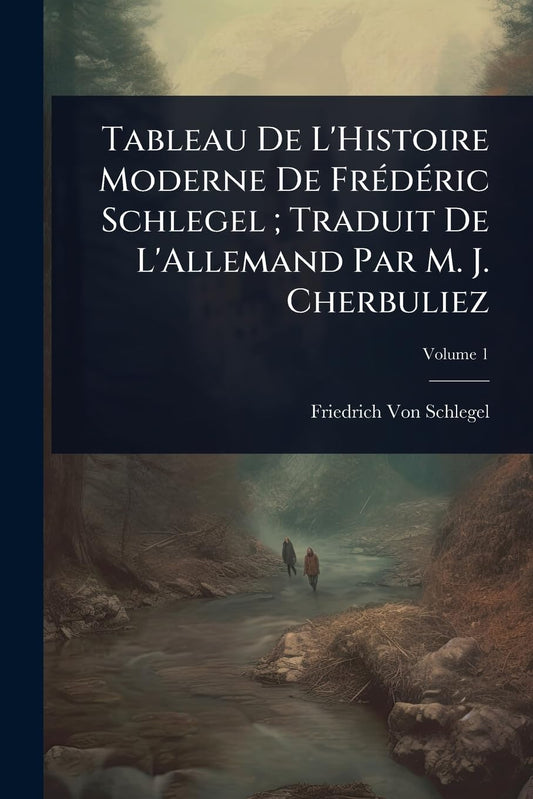 Tableau De L'Histoire Moderne De FrÃ(c)dÃ(c)ric Schlegel; Traduit De L'Allemand Par M. J. Cherbuliez (French Edition)