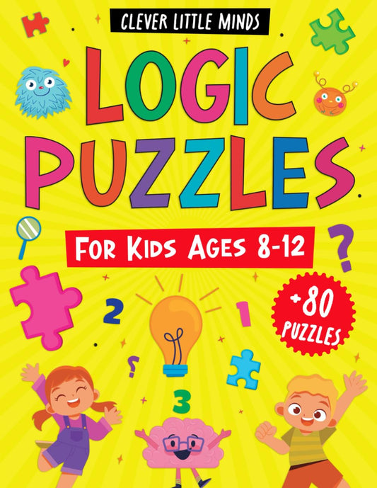 Logic Puzzles For Kids Ages 8-12: A Variety Of Over 80 Brain Teasers And Logical Thinking Activities For Clever Little Minds - The Ultimate Brain Game