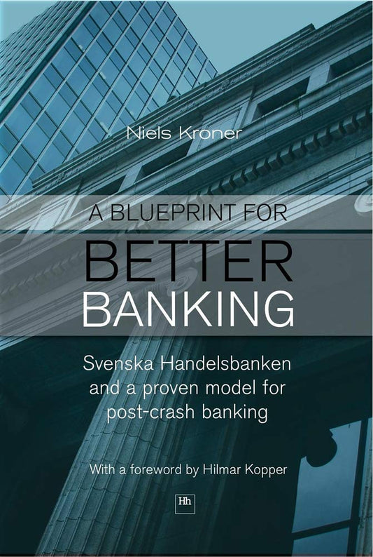 A Blueprint for Better Banking: Svenska Handelsbanken and a Proven Model for Post-Crash Banking