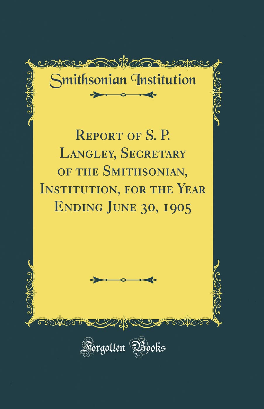 Report of S. P. Langley, Secretary of the Smithsonian, Institution, for the Year Ending June 30, 1905 (Classic Reprint)