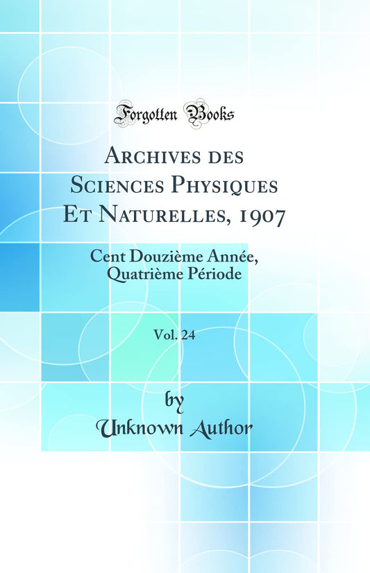 Archives des Sciences Physiques Et Naturelles, 1907, Vol. 24: Cent Douzième Année, Quatrième Période (Classic Reprint)