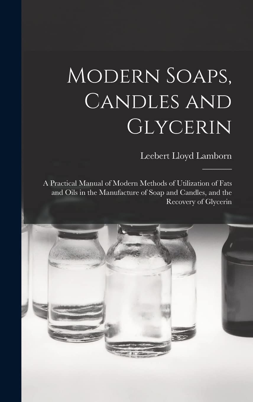 Modern Soaps, Candles and Glycerin: A Practical Manual of Modern Methods of Utilization of Fats and Oils in the Manufact