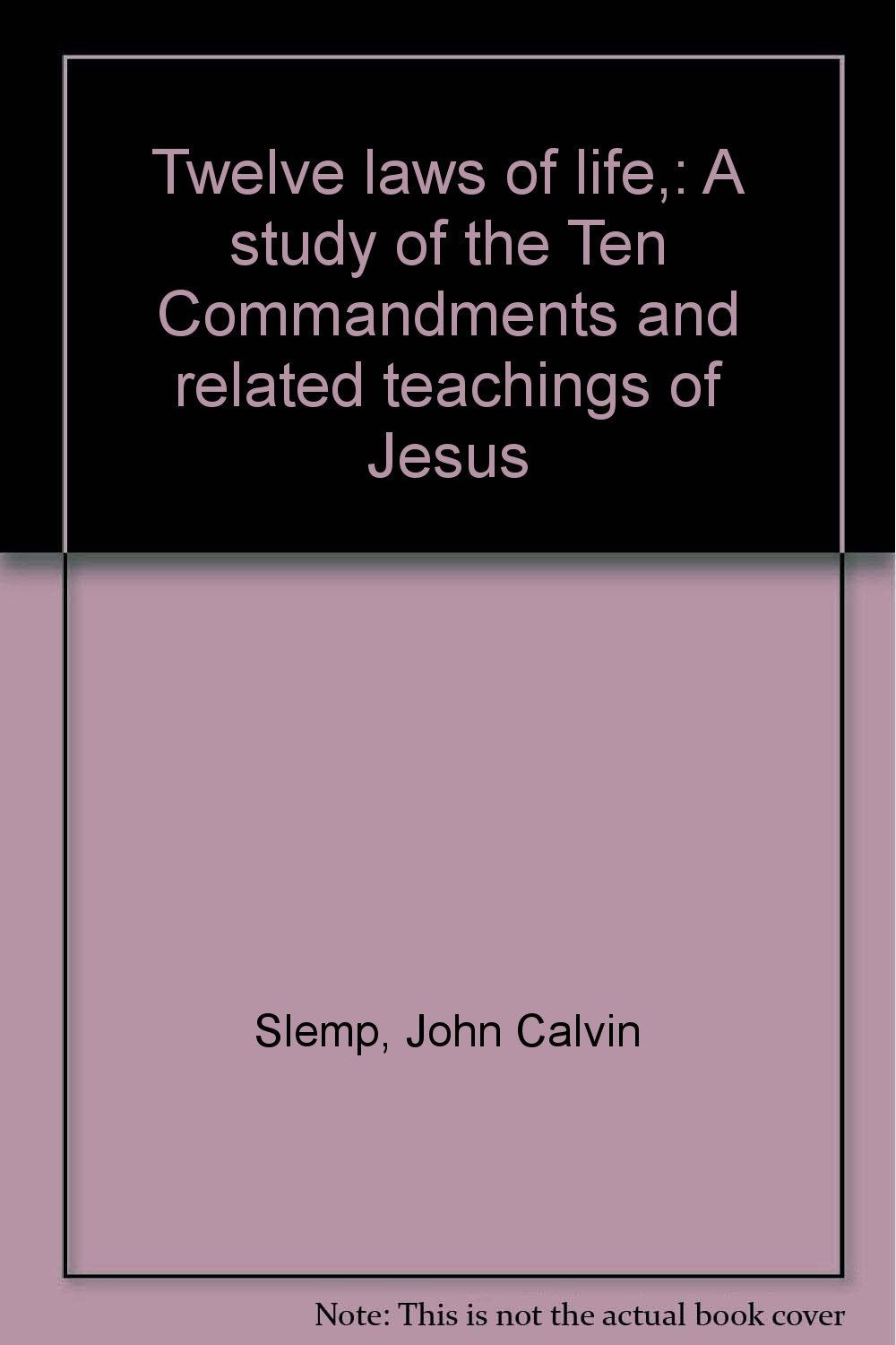 Twelve laws of life,: A study of the Ten Commandments and related teachings of Jesus
