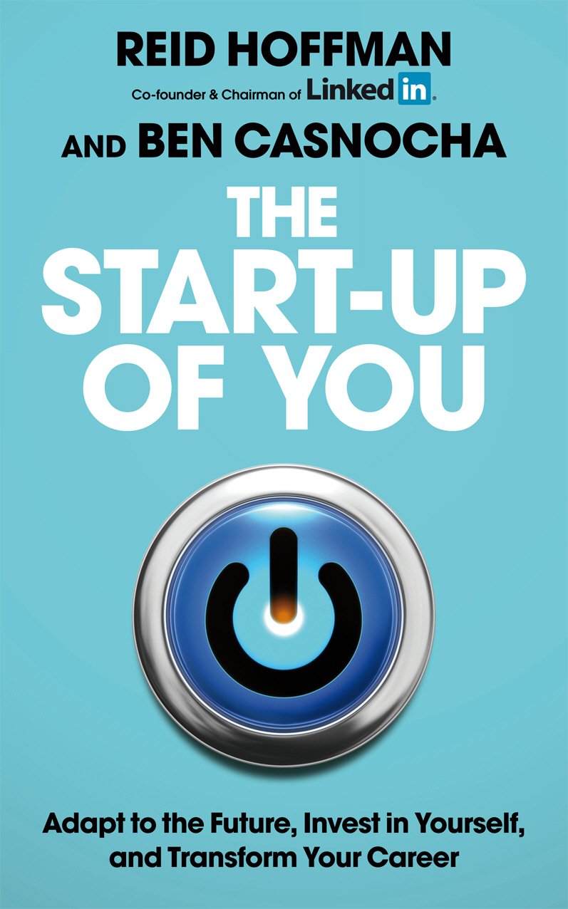 The Start-Up of You: Adapt to the Future, Invest in Yourself, and Transform Your Career. Reid Hoffman, Ben Casnocha