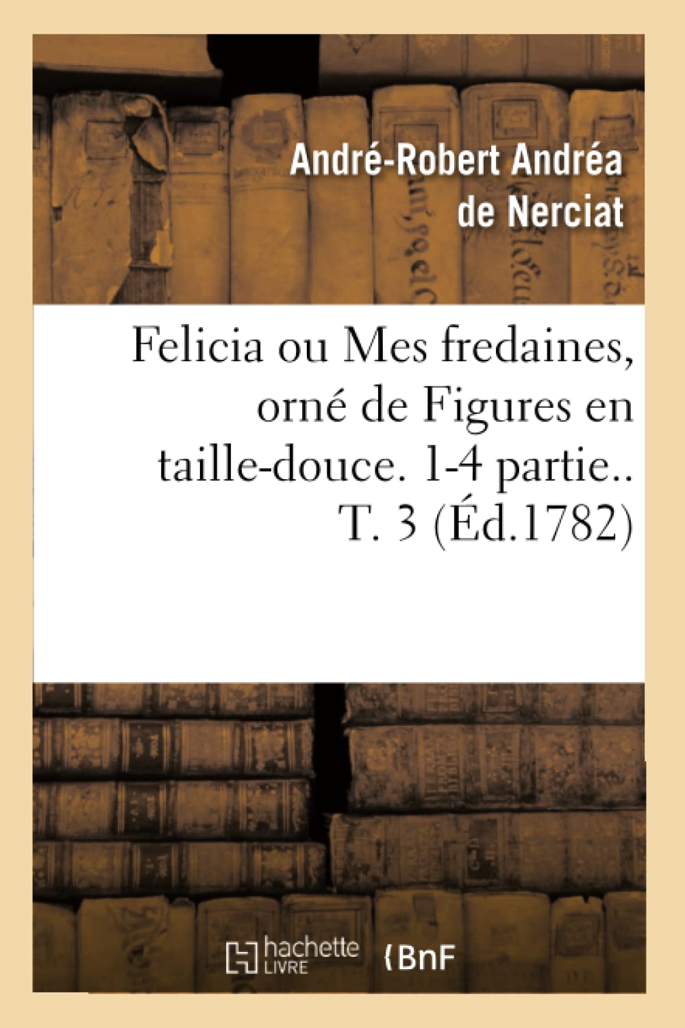 Felicia ou Mes fredaines, orné de Figures en taille-douce. 1-4 partie.. T. 3 (Éd.1782)