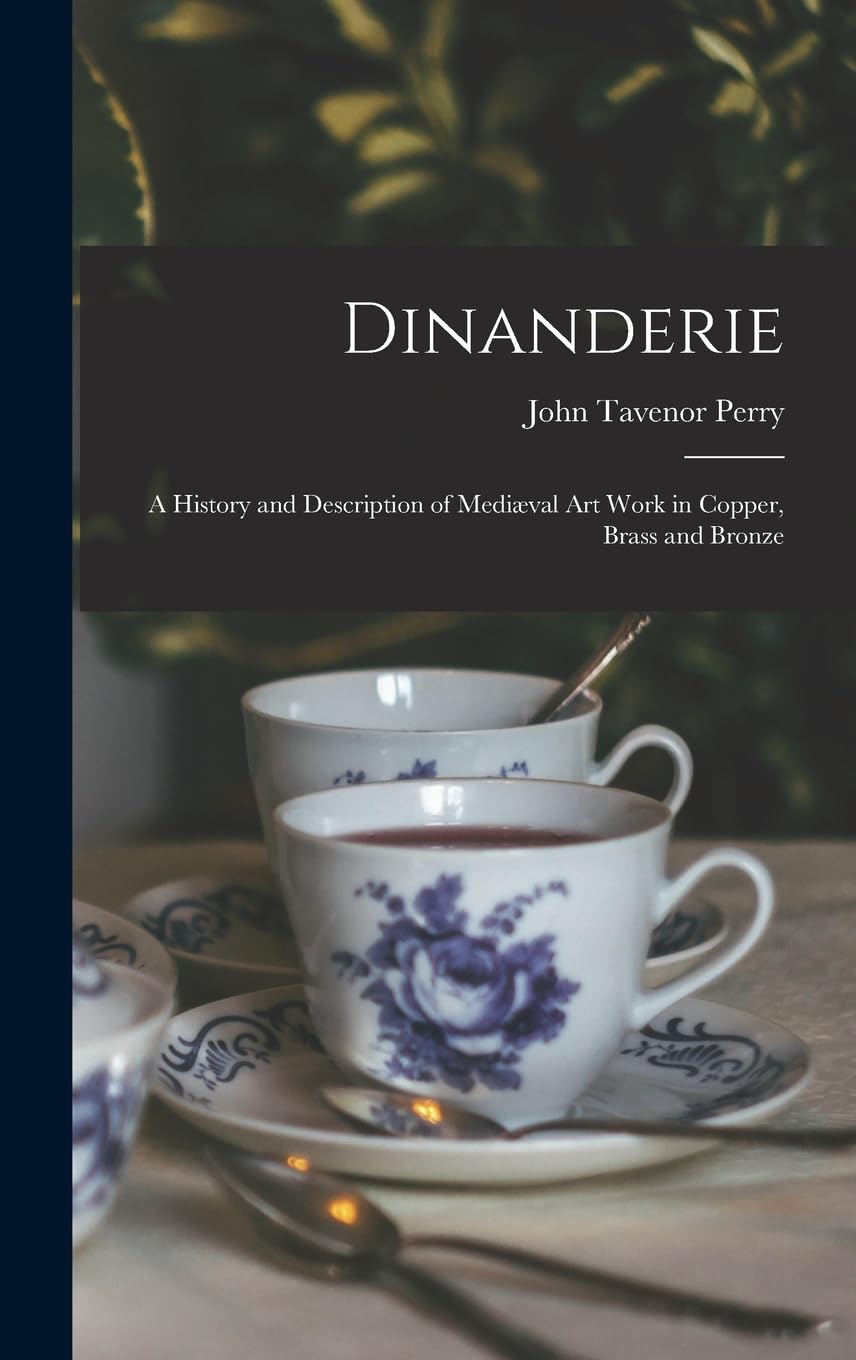 Dinanderie: A History and Description of Mediæval Art Work in Copper, Brass and Bronze