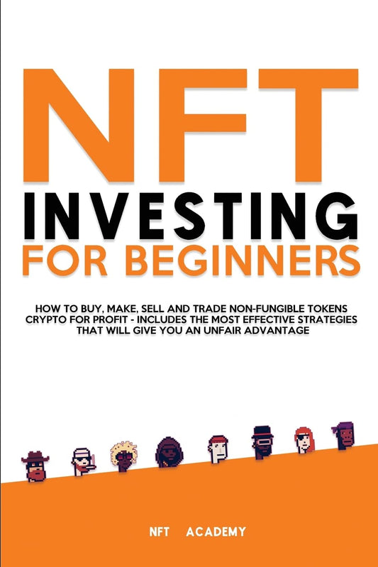 NFT Investing for Beginners: How to Buy, Make, Sell and Trade Non-Fungible Tokens Crypto for Profit - Includes The Most Effective Strategies That Will Give You an Unfair Advantage