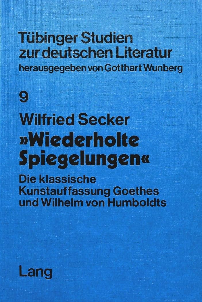 «Wiederholte Spiegelungen»: Die klassische Kunstauffassung Goethes und Wilhelm von Humboldts (Tübinger Studien zur deuts